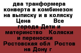 два транформера конверта в комбинезон  на выписку и в коляску › Цена ­ 1 500 - Все города Дети и материнство » Коляски и переноски   . Ростовская обл.,Ростов-на-Дону г.